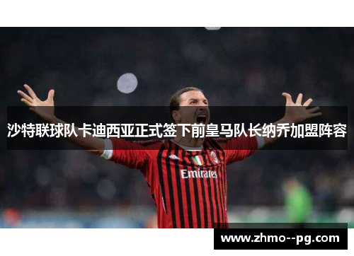 沙特联球队卡迪西亚正式签下前皇马队长纳乔加盟阵容